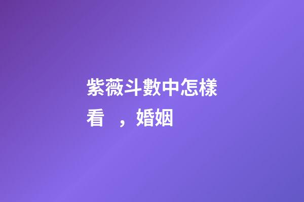 紫薇斗數中怎樣看，婚姻